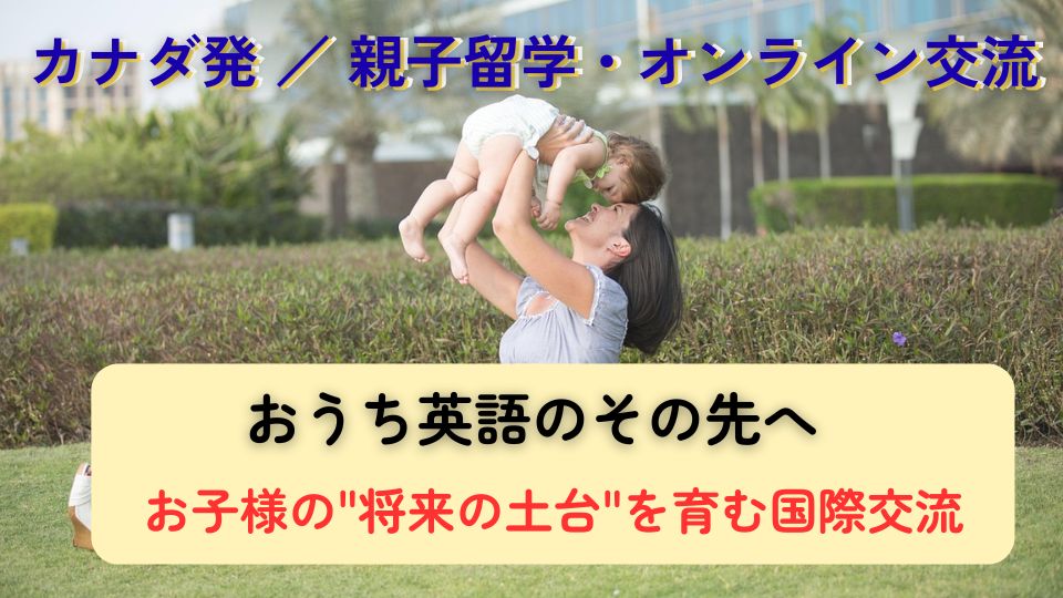 おうち英語の「その先」｜カナダ発の親子留学・オンライン交流・教育セミナー